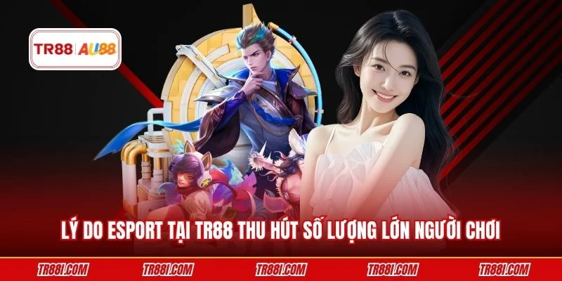 Lý do Esport tại TR88 thu hút số lượng lớn người chơi